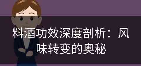 料酒功效深度剖析：风味转变的奥秘